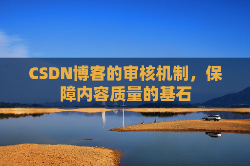 CSDN博客的审核机制，保障内容质量的基石
